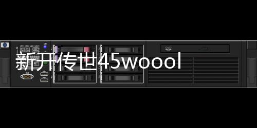 新开传世45woool-新开传世游戏